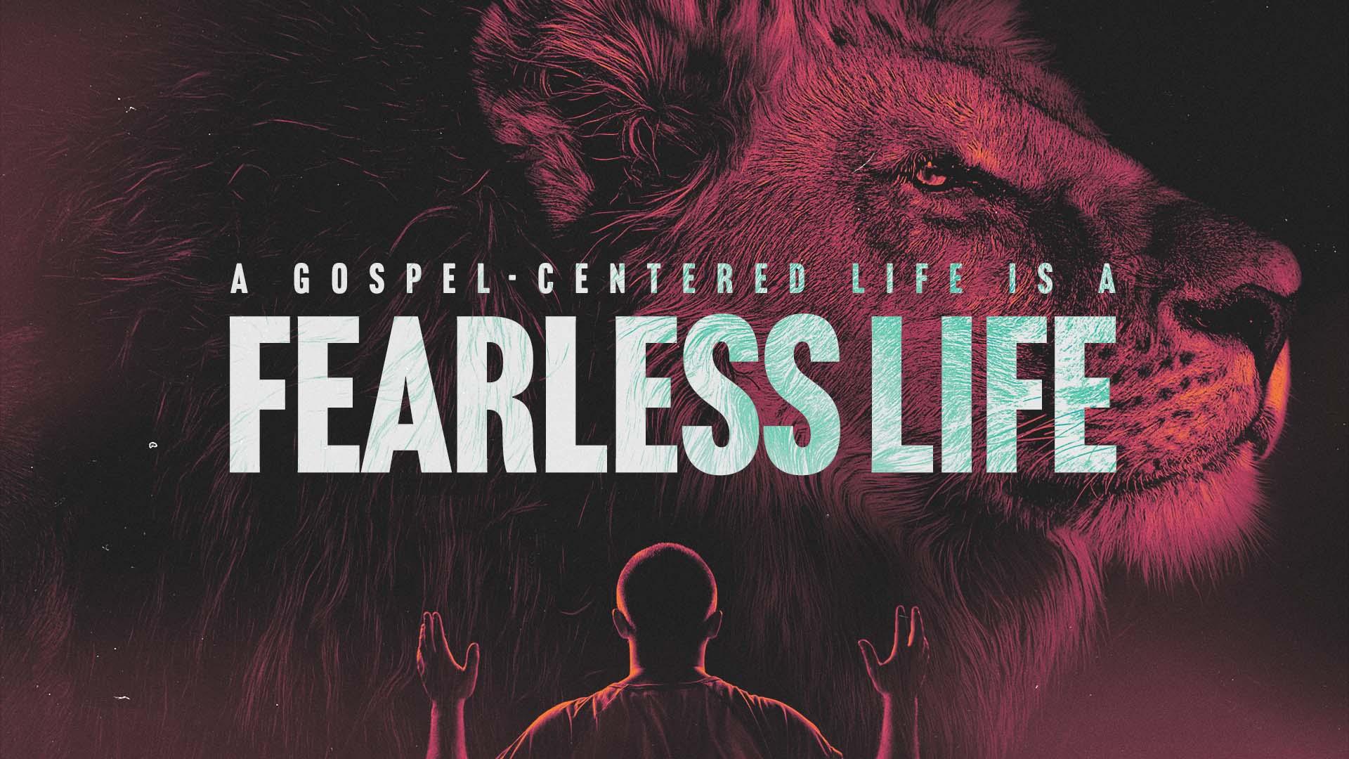 A Gospel-Centered Life is a Fearless Life.